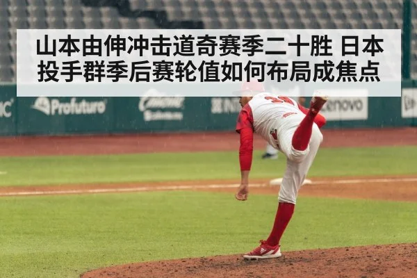 山本由伸冲击道奇赛季二十胜 日本投手群季后赛轮值如何布局成焦点