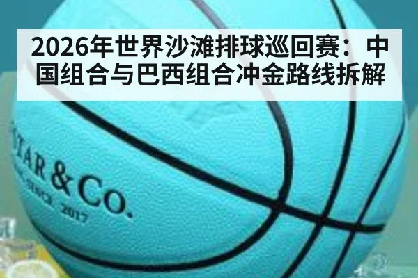 2026年世界沙滩排球巡回赛：中国组合与巴西组合冲金路线拆解